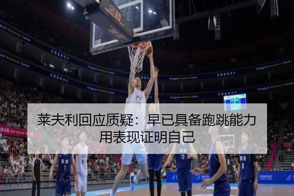 莱夫利回应质疑：早已具备跑跳能力 用表现证明自己